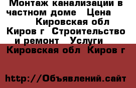 Монтаж канализации в частном доме › Цена ­ 1 000 - Кировская обл., Киров г. Строительство и ремонт » Услуги   . Кировская обл.,Киров г.